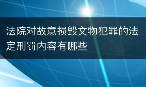 法院对故意损毁文物犯罪的法定刑罚内容有哪些