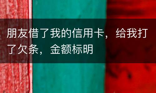 朋友借了我的信用卡，给我打了欠条，金额标明