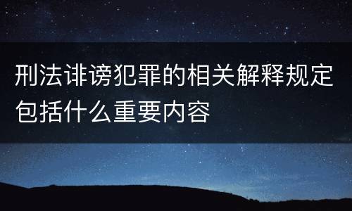 刑法诽谤犯罪的相关解释规定包括什么重要内容