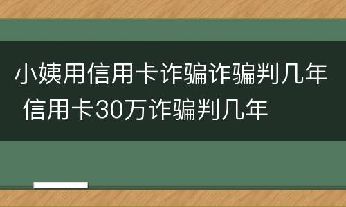 小姨用信用卡诈骗诈骗判几年 信用卡30万诈骗判几年