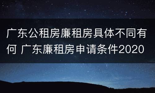 广东公租房廉租房具体不同有何 广东廉租房申请条件2020