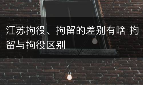 江苏拘役、拘留的差别有啥 拘留与拘役区别