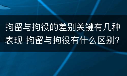 拘留与拘役的差别关键有几种表现 拘留与拘役有什么区别?