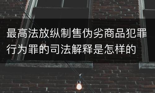 最高法放纵制售伪劣商品犯罪行为罪的司法解释是怎样的