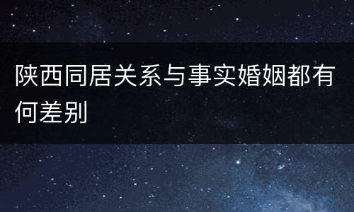 陕西同居关系与事实婚姻都有何差别