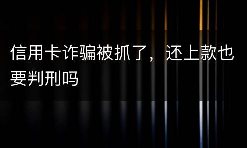 信用卡诈骗被抓了，还上款也要判刑吗