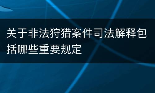 关于非法狩猎案件司法解释包括哪些重要规定