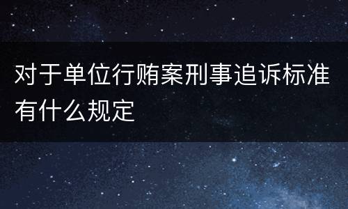 对于单位行贿案刑事追诉标准有什么规定