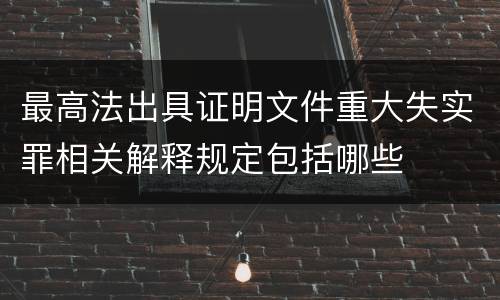 最高法出具证明文件重大失实罪相关解释规定包括哪些