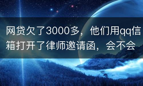 网贷欠了3000多，他们用qq信箱打开了律师邀请函，会不会被判为诈骗，给抓起来。