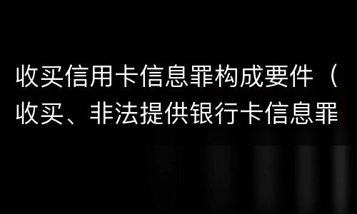 收买信用卡信息罪构成要件（收买、非法提供银行卡信息罪怎么判）