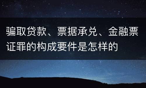 骗取贷款、票据承兑、金融票证罪的构成要件是怎样的