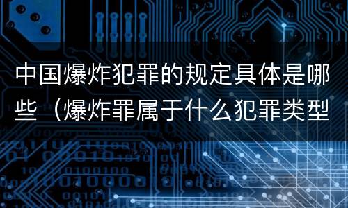 中国爆炸犯罪的规定具体是哪些（爆炸罪属于什么犯罪类型）