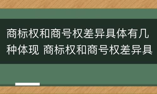 商标权和商号权差异具体有几种体现 商标权和商号权差异具体有几种体现方法