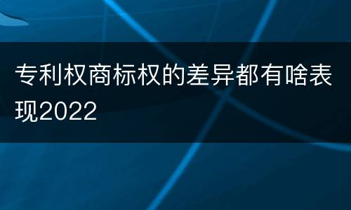 专利权商标权的差异都有啥表现2022