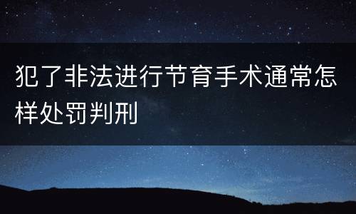 犯了非法进行节育手术通常怎样处罚判刑