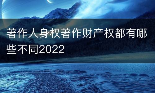 著作人身权著作财产权都有哪些不同2022