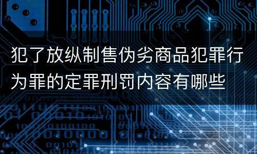 犯了放纵制售伪劣商品犯罪行为罪的定罪刑罚内容有哪些