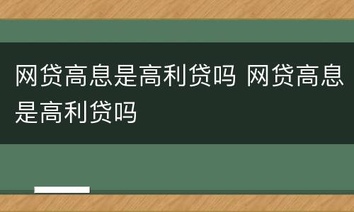 网贷高息是高利贷吗 网贷高息是高利贷吗