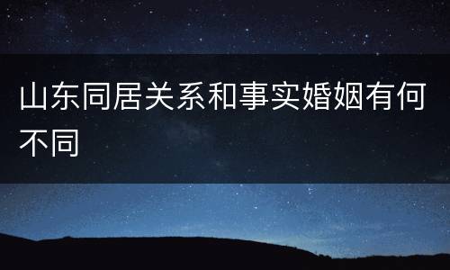 山东同居关系和事实婚姻有何不同