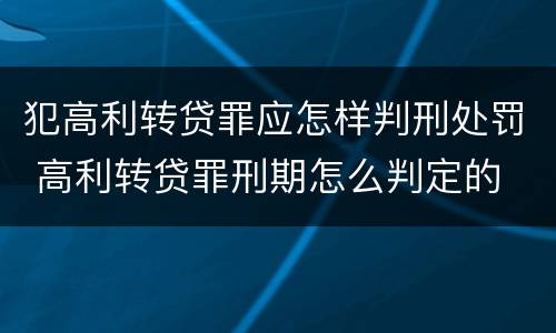 犯高利转贷罪应怎样判刑处罚 高利转贷罪刑期怎么判定的