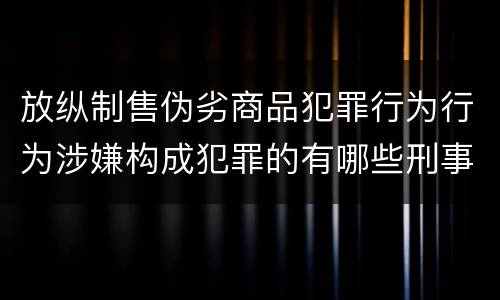 放纵制售伪劣商品犯罪行为行为涉嫌构成犯罪的有哪些刑事判处