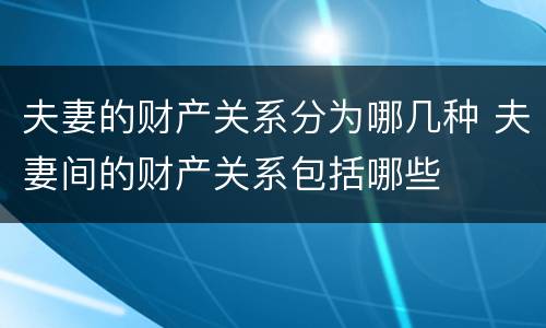 夫妻的财产关系分为哪几种 夫妻间的财产关系包括哪些