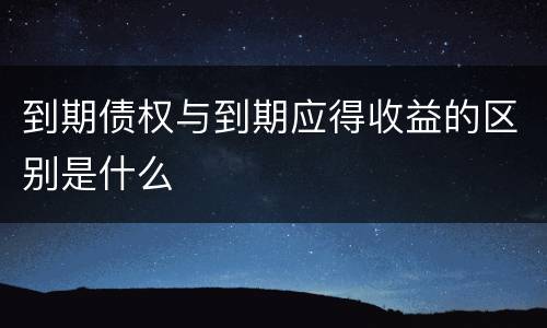 到期债权与到期应得收益的区别是什么