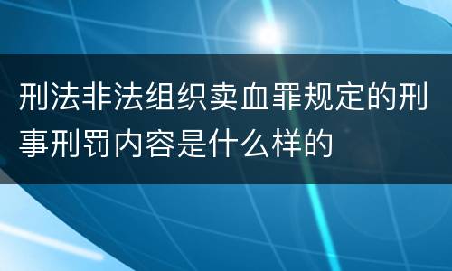 刑法非法组织卖血罪规定的刑事刑罚内容是什么样的