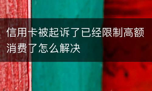 信用卡被起诉了已经限制高额消费了怎么解决