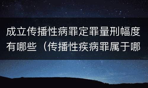 成立传播性病罪定罪量刑幅度有哪些（传播性疾病罪属于哪类罪）