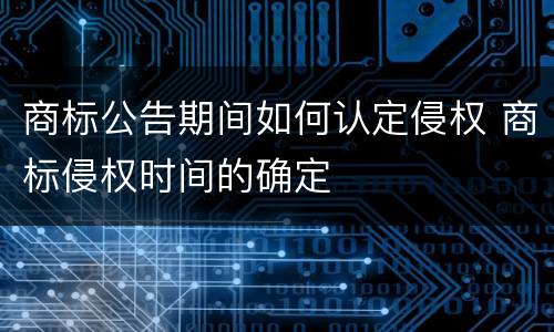 商标公告期间如何认定侵权 商标侵权时间的确定