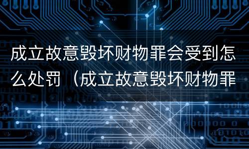 成立故意毁坏财物罪会受到怎么处罚（成立故意毁坏财物罪会受到怎么处罚呢）