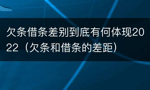 欠条借条差别到底有何体现2022（欠条和借条的差距）