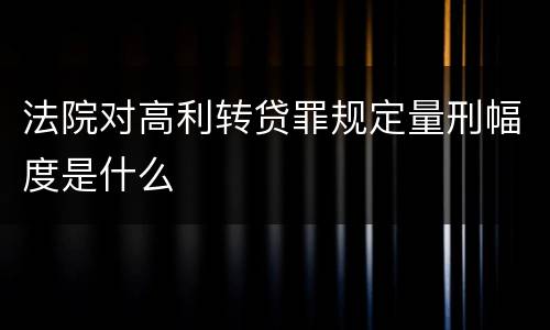 法院对高利转贷罪规定量刑幅度是什么