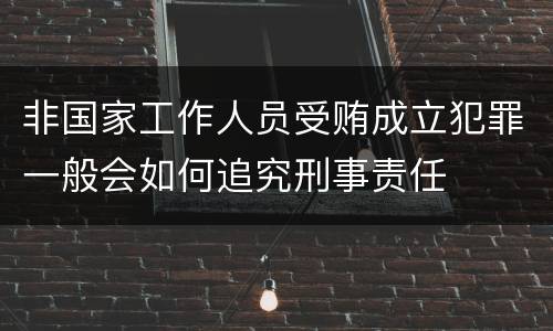 非国家工作人员受贿成立犯罪一般会如何追究刑事责任