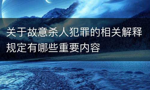 关于故意杀人犯罪的相关解释规定有哪些重要内容