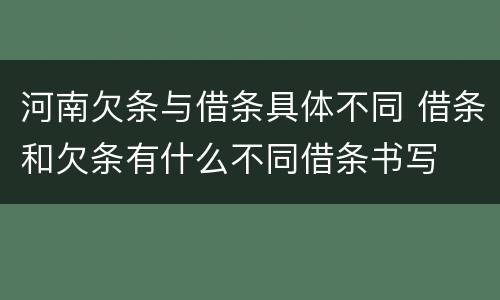 河南欠条与借条具体不同 借条和欠条有什么不同借条书写