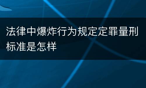 法律中爆炸行为规定定罪量刑标准是怎样