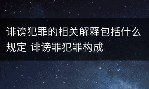 诽谤犯罪的相关解释包括什么规定 诽谤罪犯罪构成