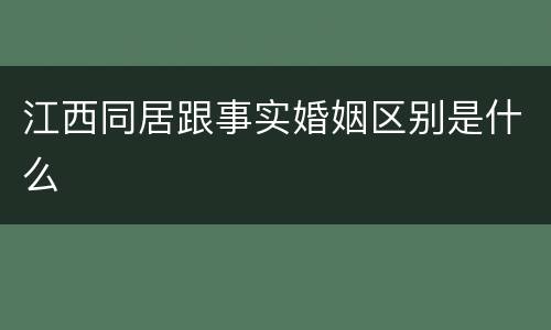 江西同居跟事实婚姻区别是什么