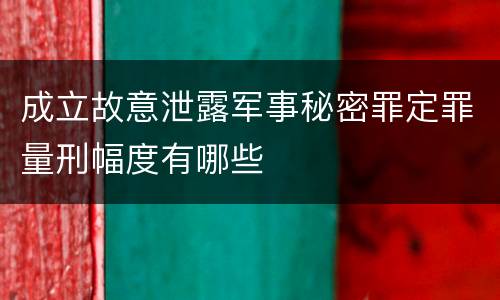 成立故意泄露军事秘密罪定罪量刑幅度有哪些