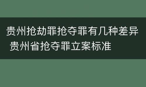 贵州抢劫罪抢夺罪有几种差异 贵州省抢夺罪立案标准