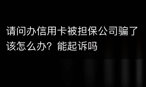 请问办信用卡被担保公司骗了该怎么办？能起诉吗