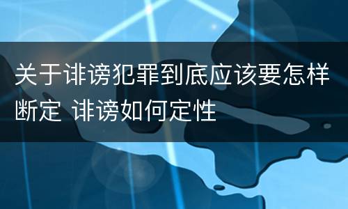 关于诽谤犯罪到底应该要怎样断定 诽谤如何定性