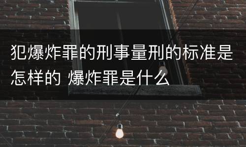 犯爆炸罪的刑事量刑的标准是怎样的 爆炸罪是什么