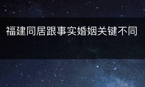 福建同居跟事实婚姻关键不同