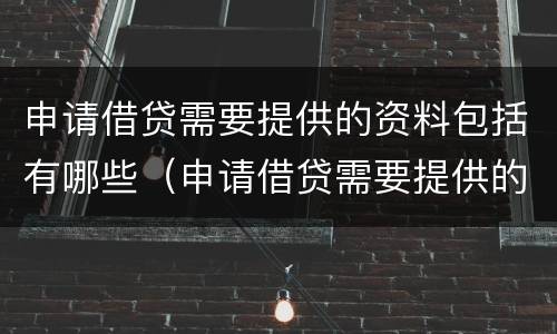 申请借贷需要提供的资料包括有哪些（申请借贷需要提供的资料包括有哪些要求）