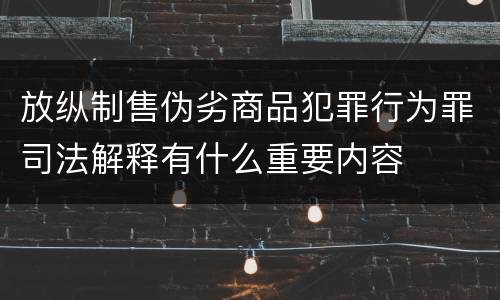 放纵制售伪劣商品犯罪行为罪司法解释有什么重要内容