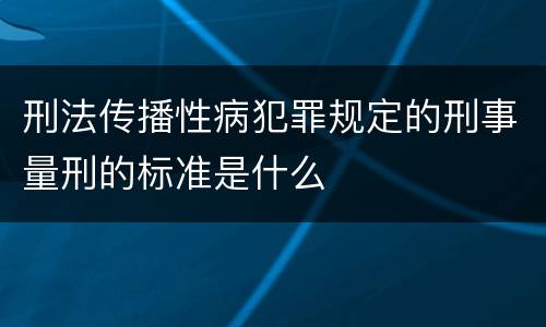 刑法传播性病犯罪规定的刑事量刑的标准是什么